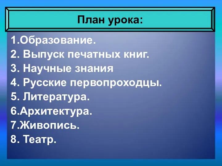 1.Образование. 2. Выпуск печатных книг. 3. Научные знания 4. Русские первопроходцы.