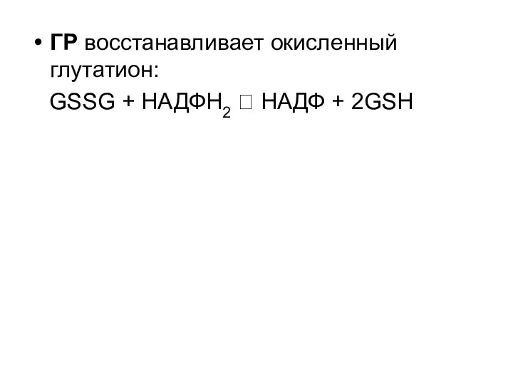 ГР восстанавливает окисленный глутатион: GSSG + НАДФН2 ? НАДФ + 2GSH