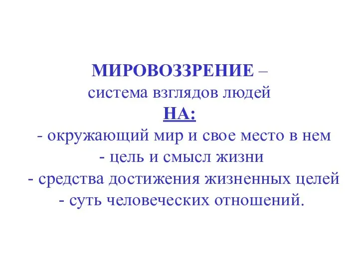 МИРОВОЗЗРЕНИЕ – система взглядов людей НА: - окружающий мир и свое