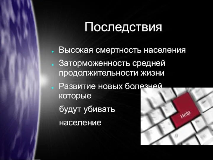 Последствия Высокая смертность населения Заторможенность средней продолжительности жизни Развитие новых болезней,которые будут убивать население