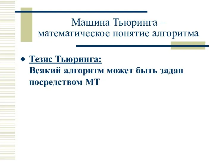 Машина Тьюринга – математическое понятие алгоритма Тезис Тьюринга: Всякий алгоритм может быть задан посредством МТ