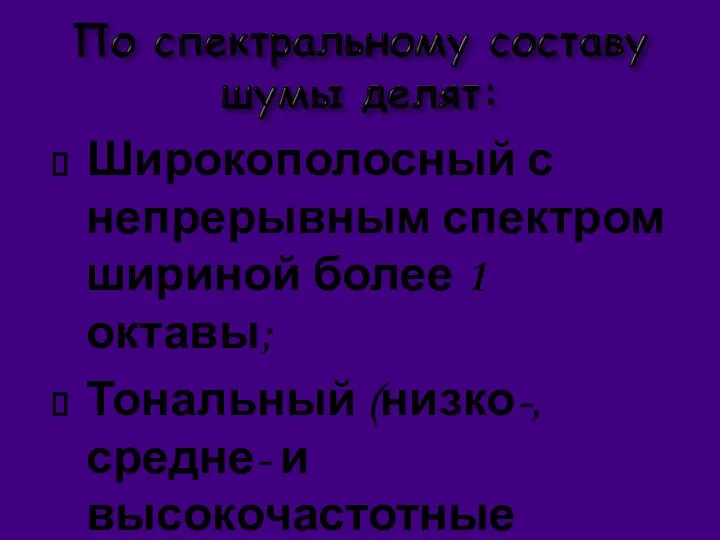 Широкополосный с непрерывным спектром шириной более 1 октавы; Тональный (низко-, средне- и высокочастотные шумы).