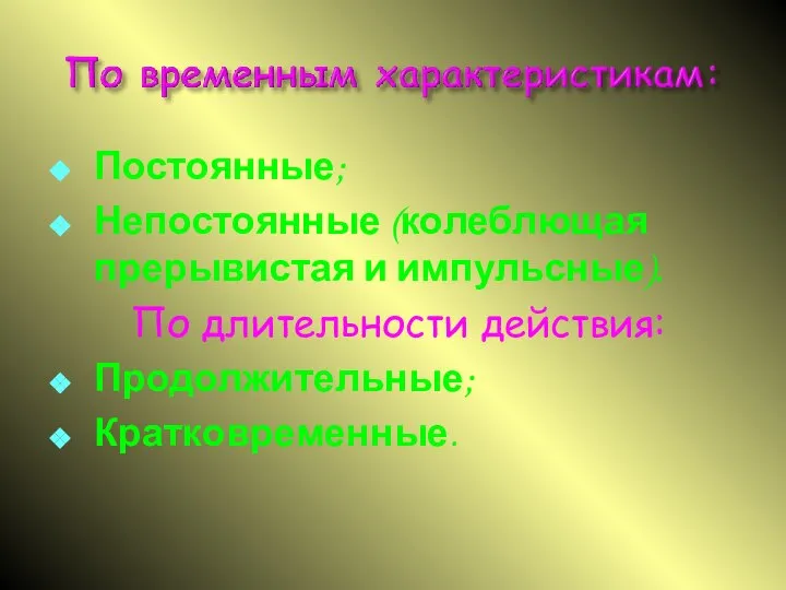 Постоянные; Непостоянные (колеблющая прерывистая и импульсные). По длительности действия: Продолжительные; Кратковременные.