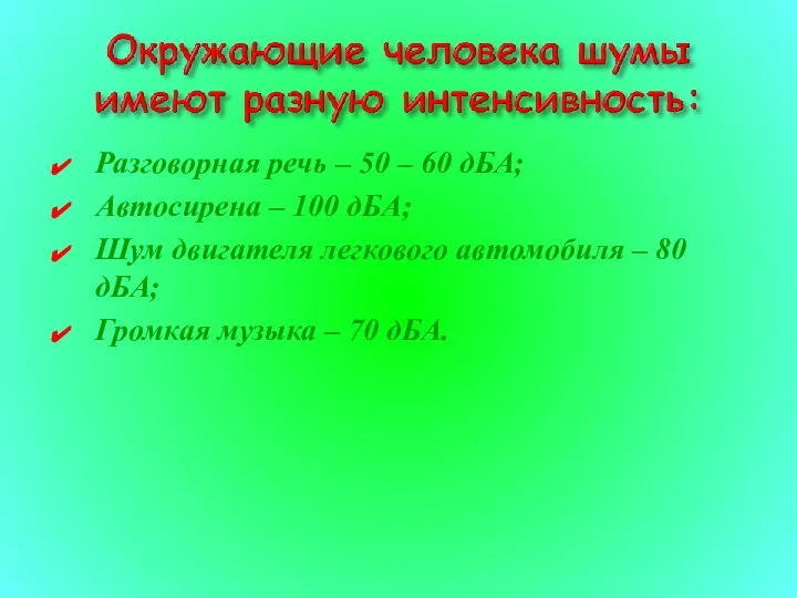 Разговорная речь – 50 – 60 дБА; Автосирена – 100 дБА;