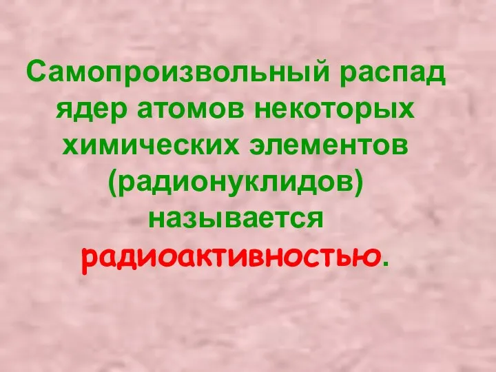 Самопроизвольный распад ядер атомов некоторых химических элементов (радионуклидов) называется радиоактивностью.