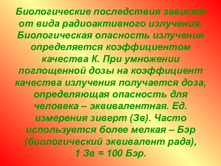 Биологические последствия зависят от вида радиоактивного излучения. Биологическая опасность излучения определяется