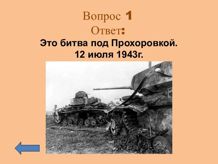 Вопрос 1 Ответ: Это битва под Прохоровкой. 12 июля 1943г.