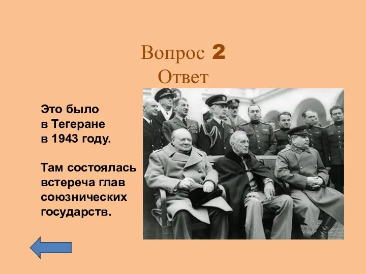 Вопрос 2 Ответ Это было в Тегеране в 1943 году. Там состоялась встереча глав союзнических государств.