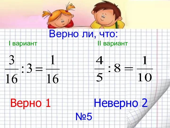 Верно ли, что: I вариант II вариант Верно 1 Неверно 2 №5