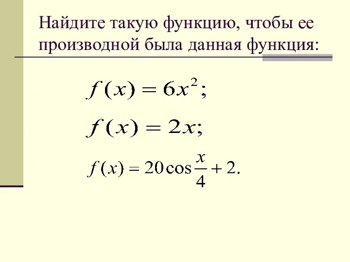 Найдите такую функцию, чтобы ее производной была данная функция: