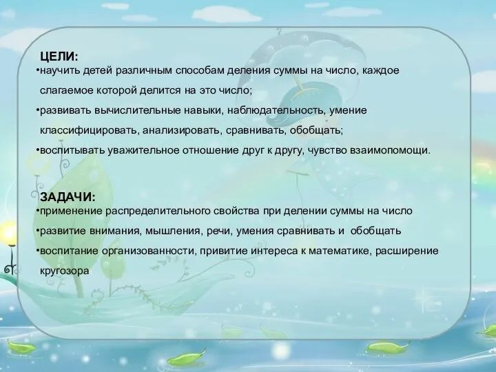 ЦЕЛИ: научить детей различным способам деления суммы на число, каждое слагаемое