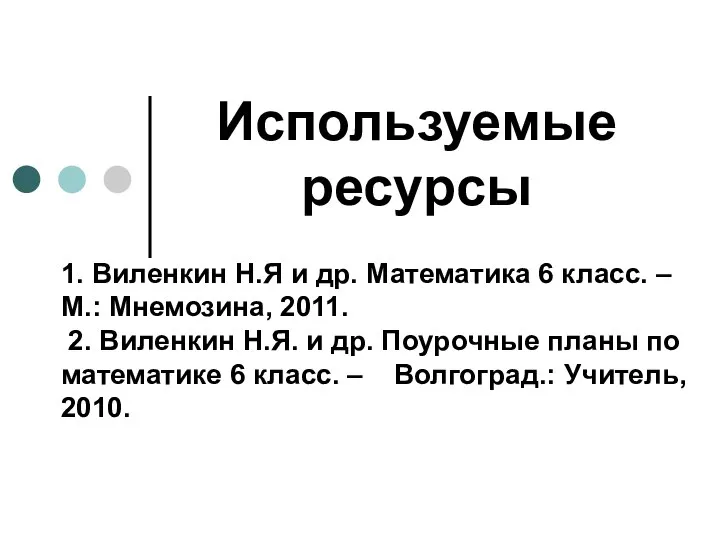 Используемые ресурсы 1. Виленкин Н.Я и др. Математика 6 класс. –