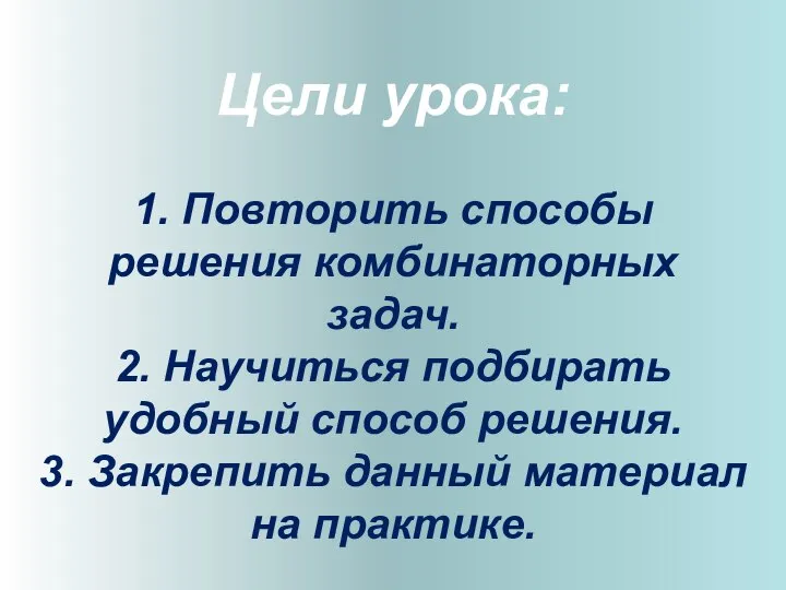 Цели урока: 1. Повторить способы решения комбинаторных задач. 2. Научиться подбирать