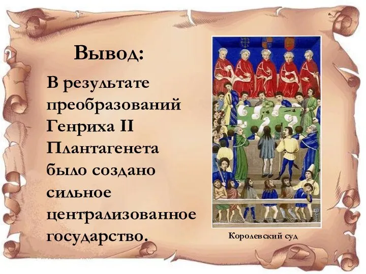 Вывод: В результате преобразований Генриха II Плантагенета было создано сильное централизованное государство. Королевский суд