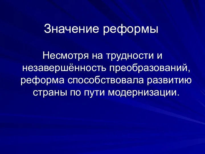 Значение реформы Несмотря на трудности и незавершённость преобразований, реформа способствовала развитию страны по пути модернизации.