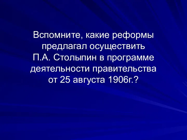 Вспомните, какие реформы предлагал осуществить П.А. Столыпин в программе деятельности правительства от 25 августа 1906г.?