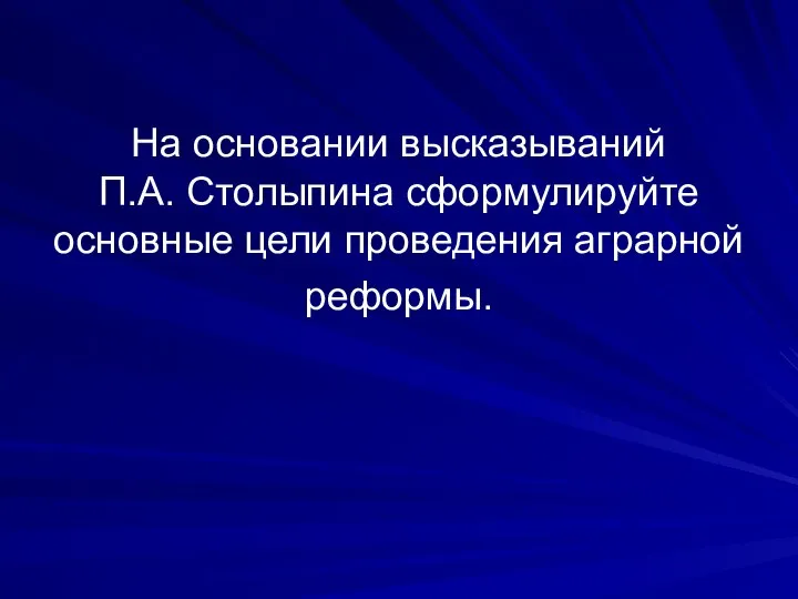 На основании высказываний П.А. Столыпина сформулируйте основные цели проведения аграрной реформы.