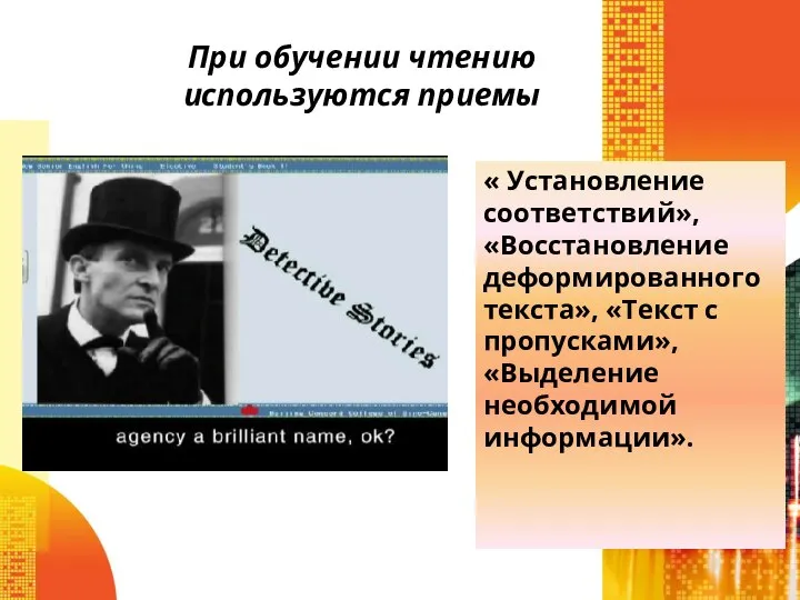 При обучении чтению используются приемы « Установление соответствий», «Восстановление деформированного текста»,