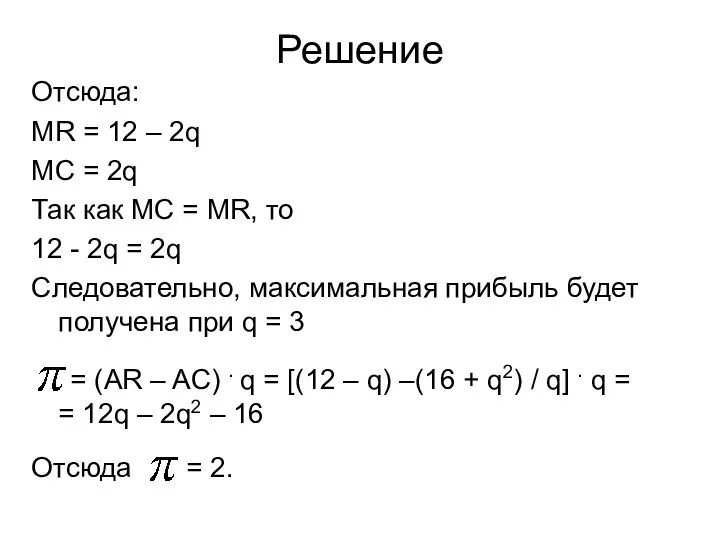 Решение Отсюда: MR = 12 – 2q MC = 2q Так