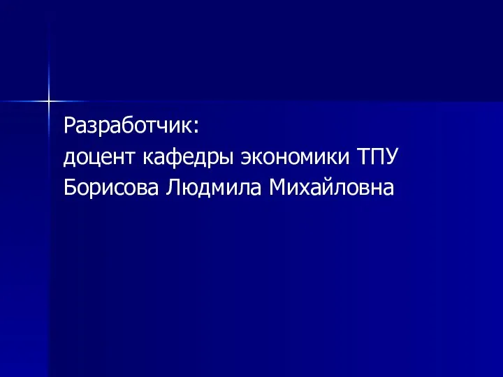 Разработчик: доцент кафедры экономики ТПУ Борисова Людмила Михайловна