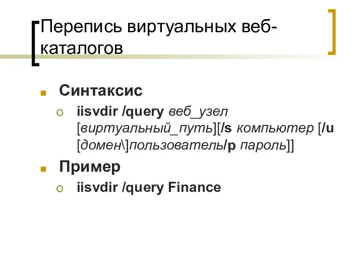 Перепись виртуальных веб-каталогов Синтаксис iisvdir /query веб_узел[виртуальный_путь][/s компьютер [/u [домен\]пользователь/p пароль]] Пример iisvdir /query Finance