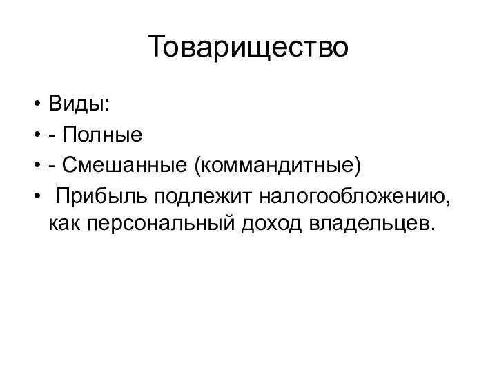 Товарищество Виды: - Полные - Смешанные (коммандитные) Прибыль подлежит налогообложению, как персональный доход владельцев.