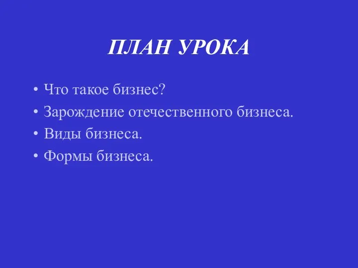 ПЛАН УРОКА Что такое бизнес? Зарождение отечественного бизнеса. Виды бизнеса. Формы бизнеса.