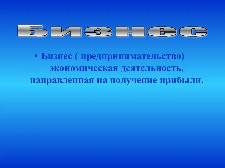 Бизнес Бизнес ( предпринимательство) – экономическая деятельность, направленная на получение прибыли.