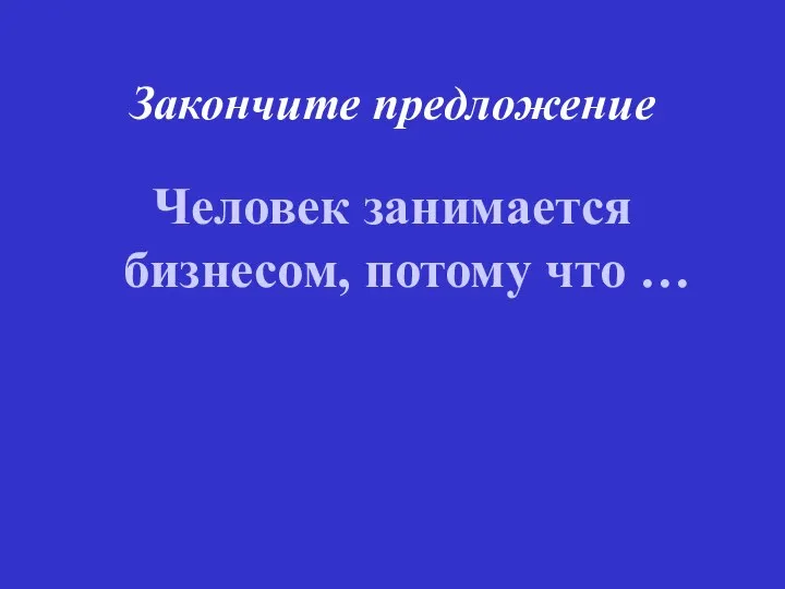 Закончите предложение Человек занимается бизнесом, потому что …