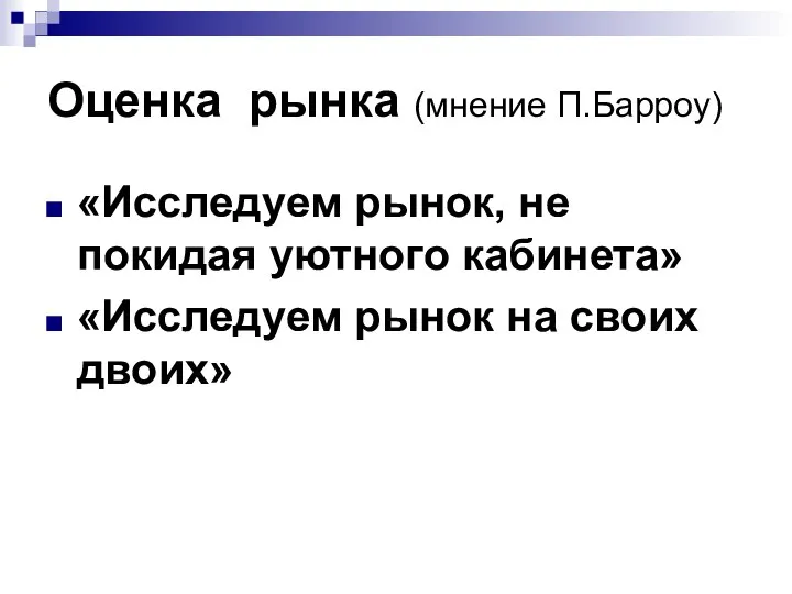 Оценка рынка (мнение П.Барроу) «Исследуем рынок, не покидая уютного кабинета» «Исследуем рынок на своих двоих»