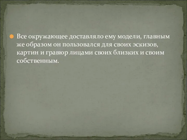 Все окружающее доставляло ему модели, главным же образом он пользовался для