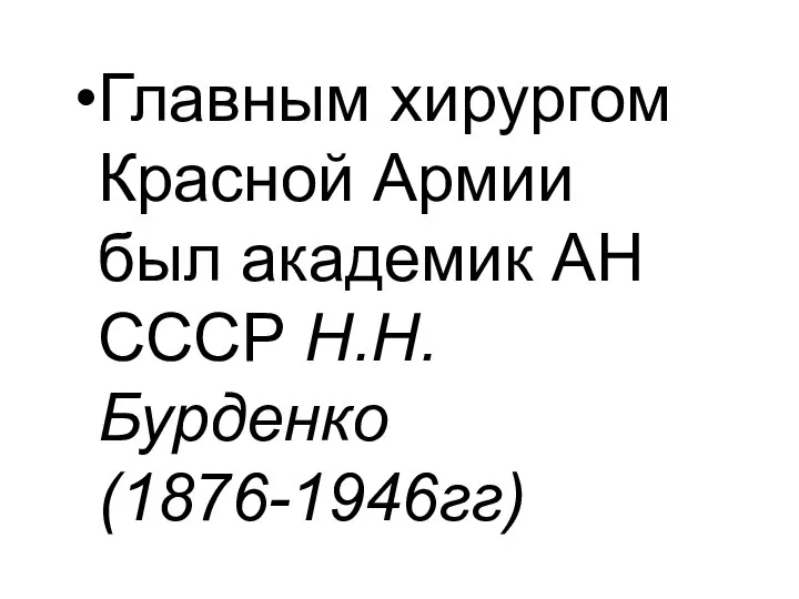 Главным хирургом Красной Армии был академик АН СССР Н.Н.Бурденко (1876-1946гг)