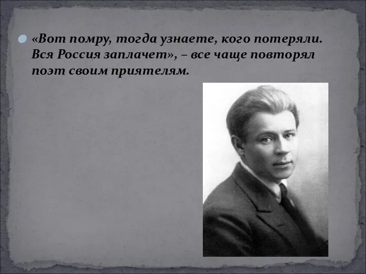 «Вот помру, тогда узнаете, кого потеряли. Вся Россия заплачет», – все чаще повторял поэт своим приятелям.