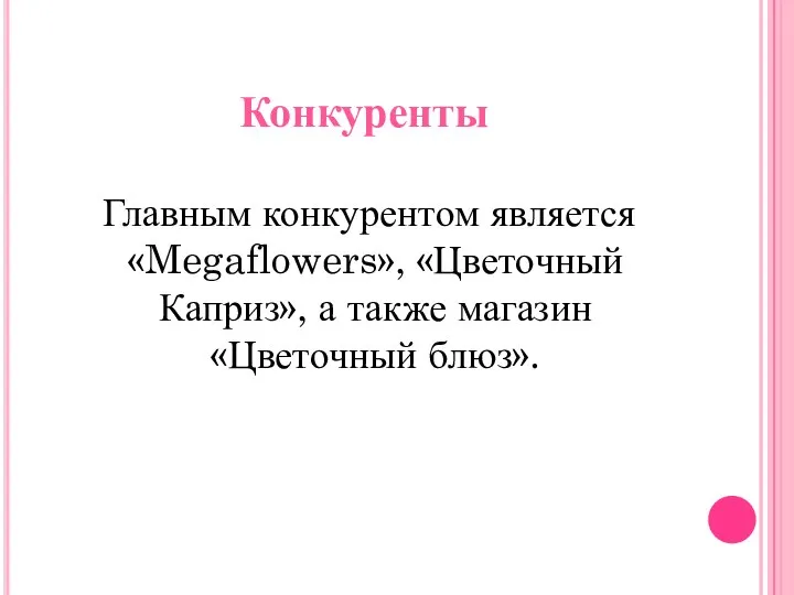 Конкуренты Главным конкурентом является «Megaflowers», «Цветочный Каприз», а также магазин «Цветочный блюз».