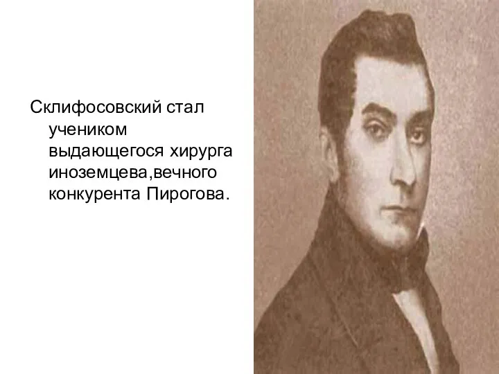 Склифосовский стал учеником выдающегося хирурга иноземцева,вечного конкурента Пирогова.