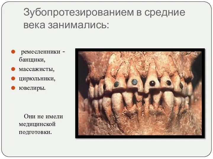 Зубопротезированием в средние века занимались: ремесленники - банщики, массажисты, цирюльники, ювелиры. Они не имели медицинской подготовки.