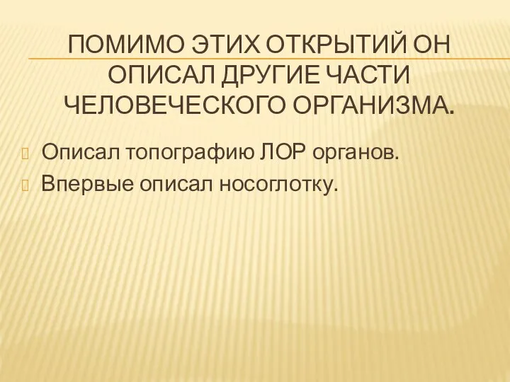 Помимо Этих открытий он описал другие части человеческого организма. Описал топографию ЛОР органов. Впервые описал носоглотку.