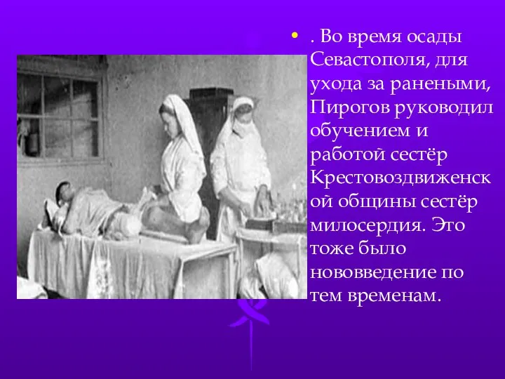. Во время осады Севастополя, для ухода за ранеными, Пирогов руководил