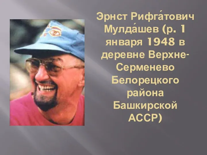 Эрнст Рифга́тович Мулда́шев (р. 1 января 1948 в деревне Верхне-Серменево Белорецкого района Башкирской АССР)