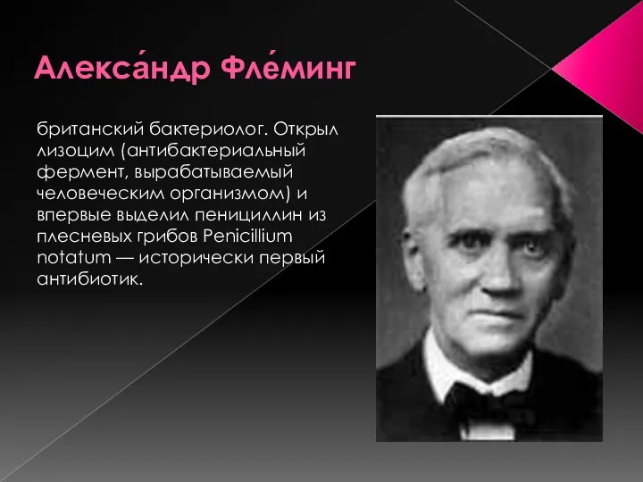 Алекса́ндр Фле́минг британский бактериолог. Открыл лизоцим (антибактериальный фермент, вырабатываемый человеческим организмом)