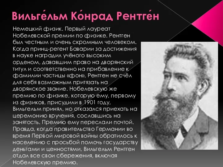 Вильге́льм Ко́нрад Рентге́н Немецкий физик. Первый лауреат Нобелевской премии по физике.