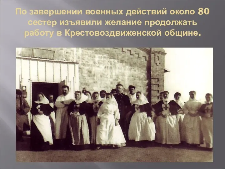 По завершении военных действий около 80 сестер изъявили желание продолжать работу в Крестовоздвиженской общине.