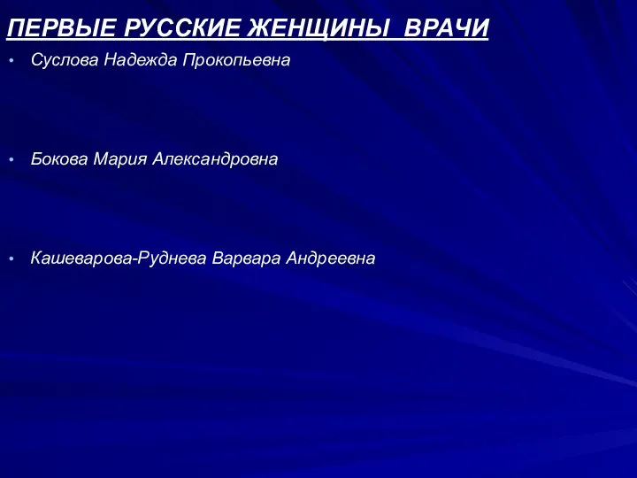 ПЕРВЫЕ РУССКИЕ ЖЕНЩИНЫ ВРАЧИ Суслова Надежда Прокопьевна Бокова Мария Александровна Кашеварова-Руднева Варвара Андреевна