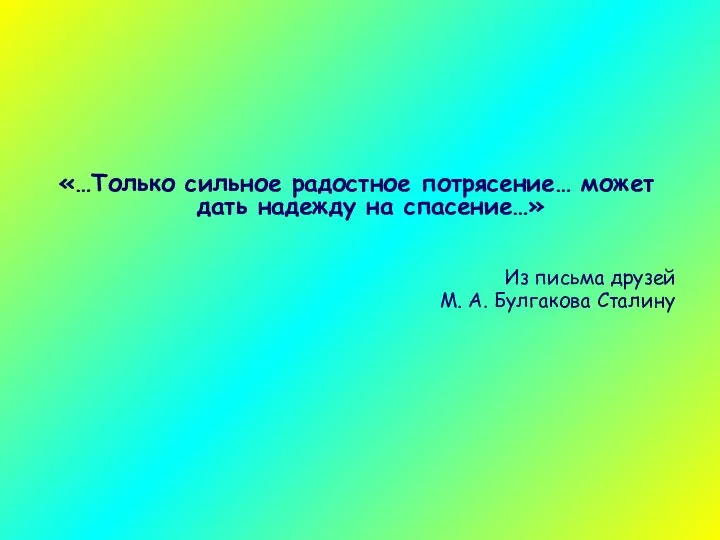 «…Только сильное радостное потрясение… может дать надежду на спасение…» Из письма друзей М. А. Булгакова Сталину