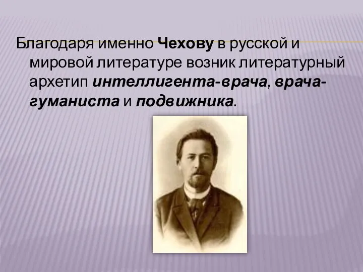 Благодаря именно Чехову в русской и мировой литературе возник литературный архетип интеллигента-врача, врача-гуманиста и подвижника.