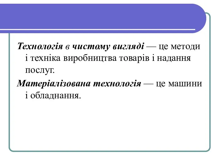 Технологія в чистому виг­ляді — це методи і техніка виробництва товарів