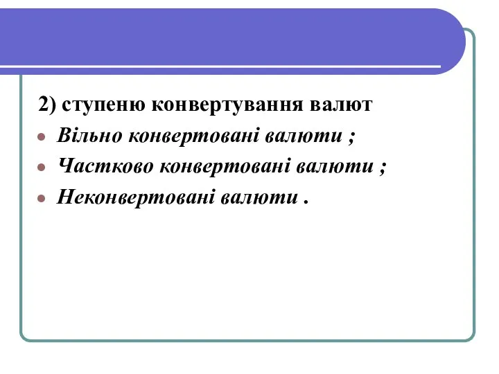 2) ступеню конвертування валют Вільно конвертовані валюти ; Частково конвертовані валюти ; Неконвертовані валюти .