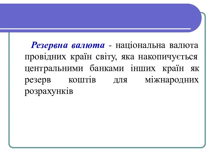 Резервна валюта - національна валюта провідних країн світу, яка накопичується центральними