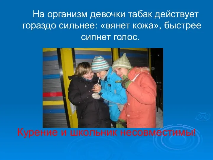 На организм девочки табак действует гораздо сильнее: «вянет кожа», быстрее сипнет голос. Курение и школьник несовместимы!