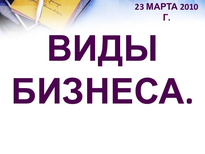 ВИДЫ БИЗНЕСА. 23 МАРТА 2010 Г.